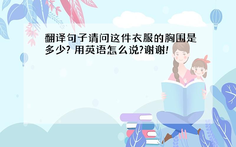 翻译句子请问这件衣服的胸围是多少? 用英语怎么说?谢谢!