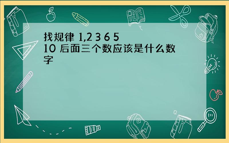 找规律 1,2 3 6 5 10 后面三个数应该是什么数字