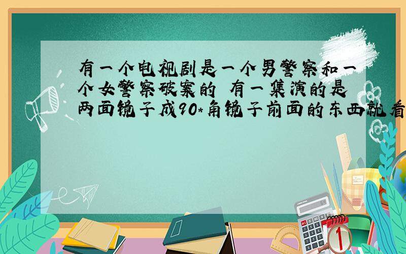 有一个电视剧是一个男警察和一个女警察破案的 有一集演的是两面镜子成90*角镜子前面的东西就看不见