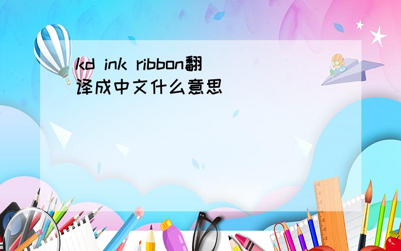 kd ink ribbon翻译成中文什么意思