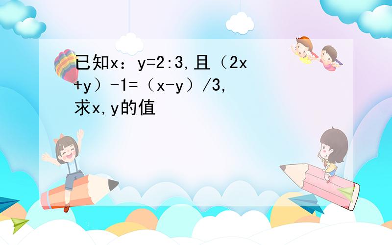 已知x：y=2:3,且（2x+y）-1=（x-y）/3,求x,y的值