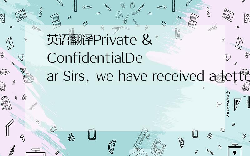 英语翻译Private & ConfidentialDear Sirs，we have received a lette