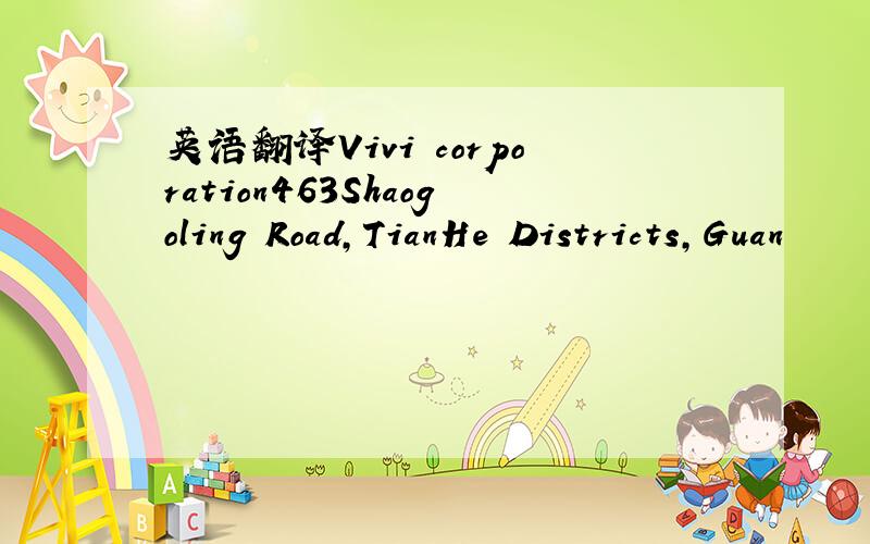 英语翻译Vivi corporation463Shaogoling Road,TianHe Districts,Guan