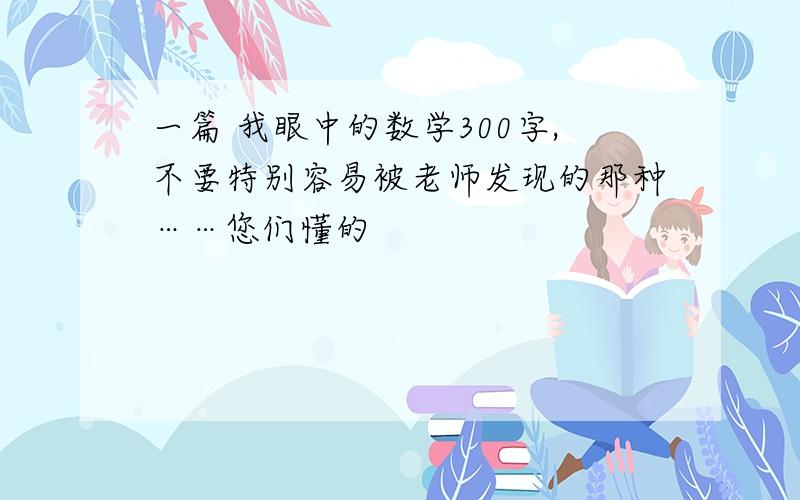 一篇 我眼中的数学300字,不要特别容易被老师发现的那种……您们懂的