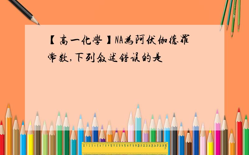 【高一化学】NA为阿伏伽德罗常数,下列叙述错误的是