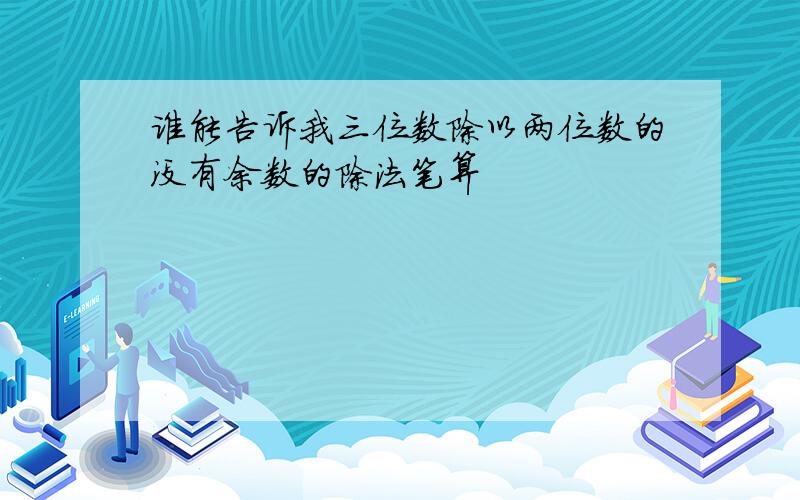 谁能告诉我三位数除以两位数的没有余数的除法笔算