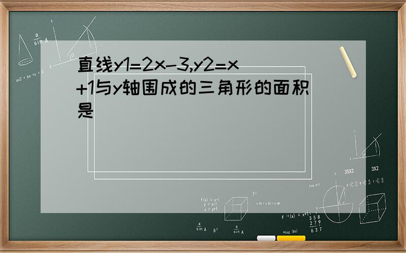 直线y1=2x-3,y2=x+1与y轴围成的三角形的面积是