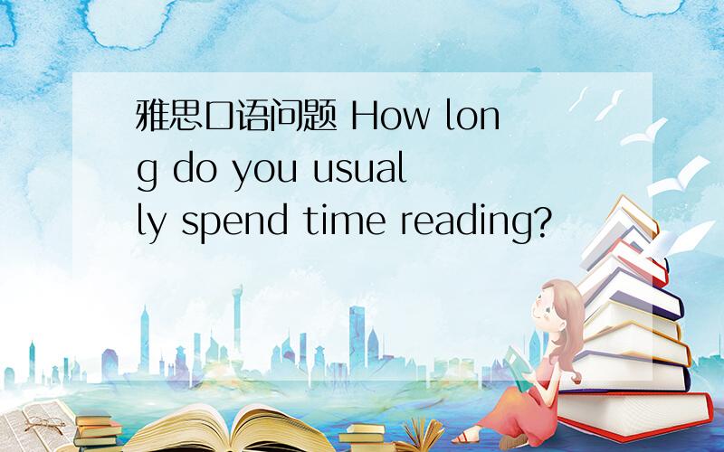 雅思口语问题 How long do you usually spend time reading?