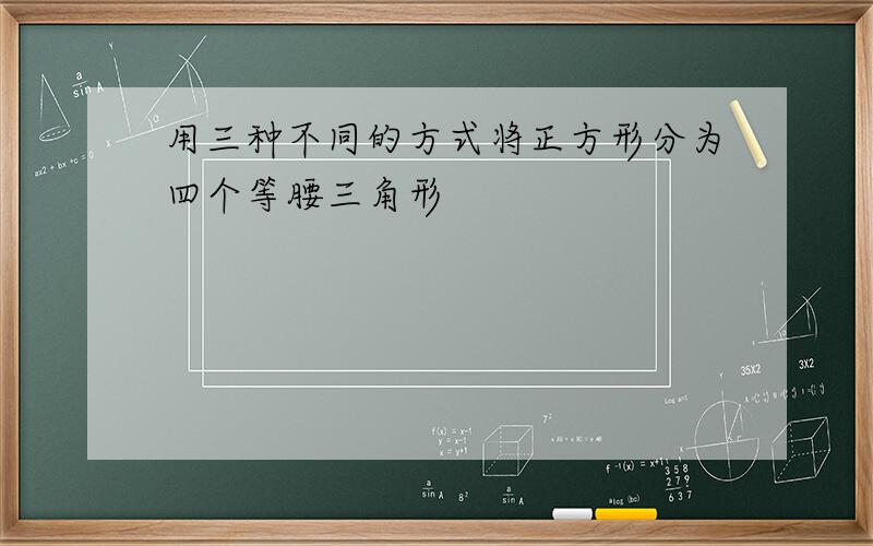 用三种不同的方式将正方形分为四个等腰三角形