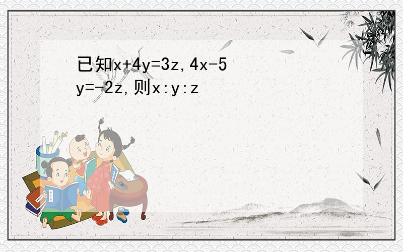 已知x+4y=3z,4x-5y=-2z,则x:y:z