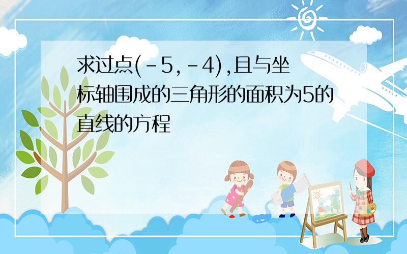 求过点(-5,-4),且与坐标轴围成的三角形的面积为5的直线的方程