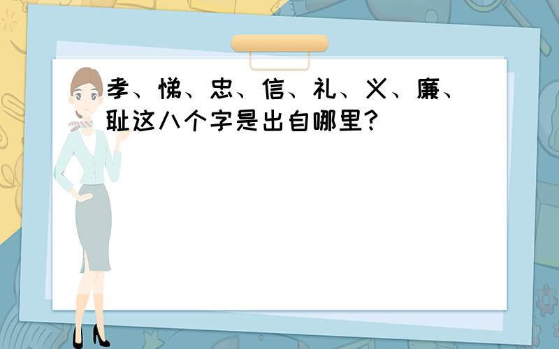 孝、悌、忠、信、礼、义、廉、耻这八个字是出自哪里?