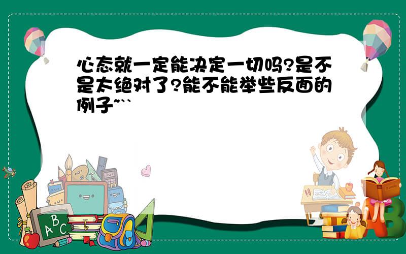 心态就一定能决定一切吗?是不是太绝对了?能不能举些反面的例子~``