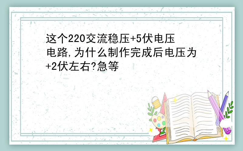 这个220交流稳压+5伏电压电路,为什么制作完成后电压为+2伏左右?急等