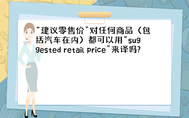 “建议零售价”对任何商品（包括汽车在内）都可以用“suggested retail price”来译吗?