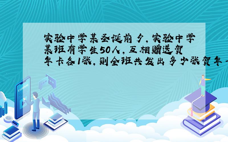 实验中学某圣诞前夕,实验中学某班有学生50人,互相赠送贺年卡各1张,则全班共发出多少张贺年卡