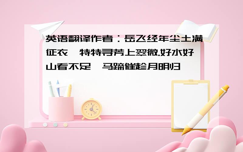 英语翻译作者：岳飞经年尘土满征衣,特特寻芳上翠微.好水好山看不足,马蹄催趁月明归