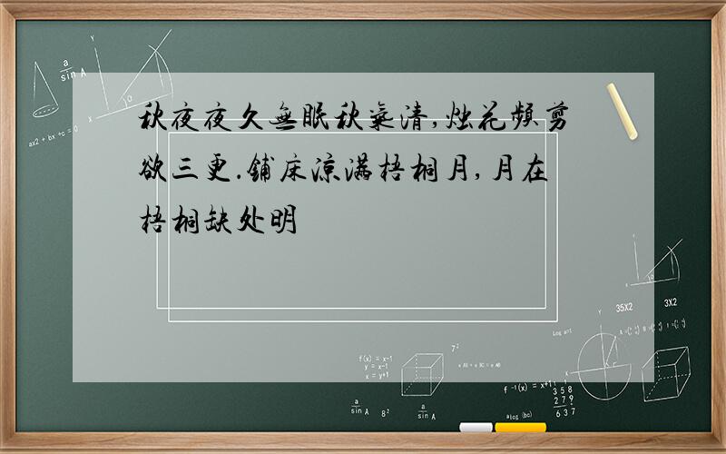 秋夜夜久无眠秋气清,烛花频剪欲三更．铺床凉满梧桐月,月在梧桐缺处明