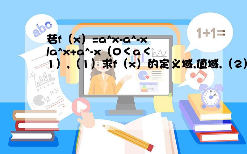 若f（x）=a^x-a^-x/a^x+a^-x（0＜a＜1）,（1）求f（x）的定义域,值域,（2）判断并证明f（x）的