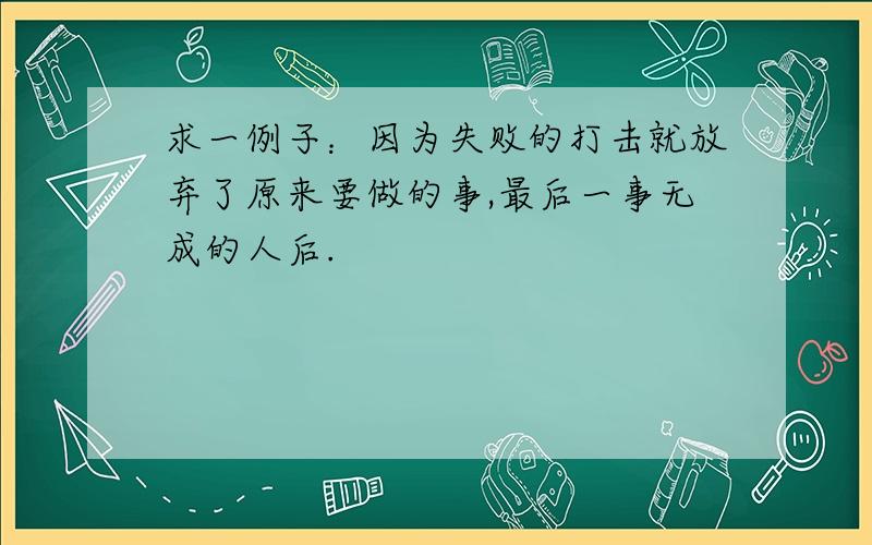 求一例子：因为失败的打击就放弃了原来要做的事,最后一事无成的人后.