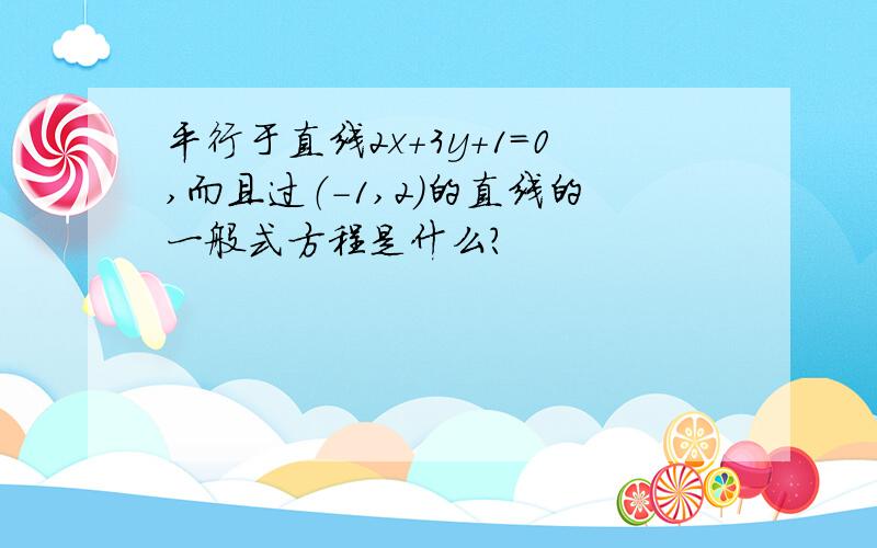 平行于直线2x+3y+1=0,而且过（-1,2）的直线的一般式方程是什么?