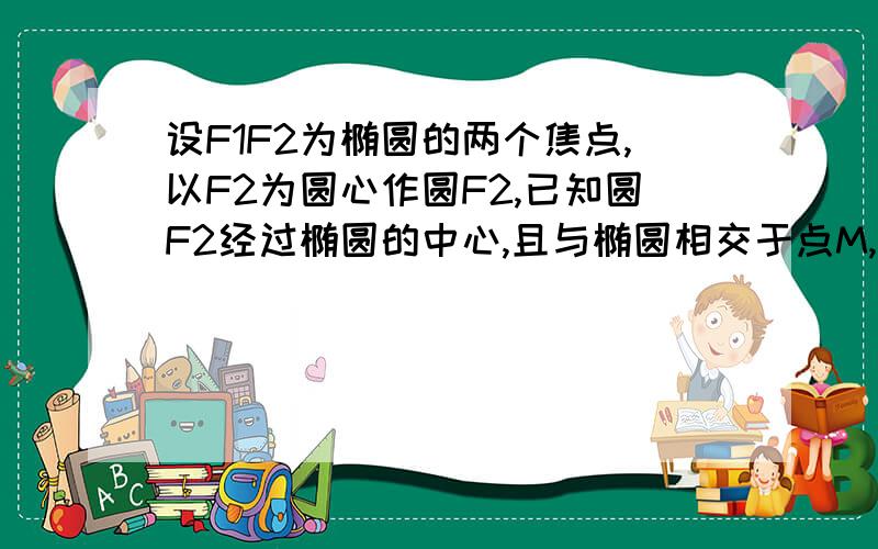 设F1F2为椭圆的两个焦点,以F2为圆心作圆F2,已知圆F2经过椭圆的中心,且与椭圆相交于点M,若直线MF1恰与圆