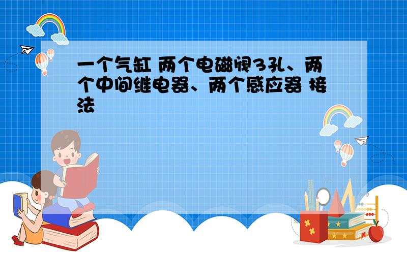 一个气缸 两个电磁阀3孔、两个中间继电器、两个感应器 接法