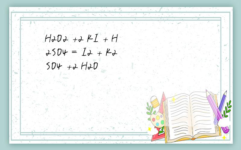 H2O2 +2 KI + H2SO4 = I2 + K2SO4 +2 H2O