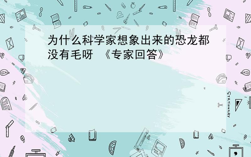 为什么科学家想象出来的恐龙都没有毛呀 《专家回答》