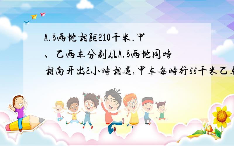 A.B两地相距210千米.甲、乙两车分别从A.B两地同时相向开出2小时相遇,甲车每时行55千米乙车每时行多少米