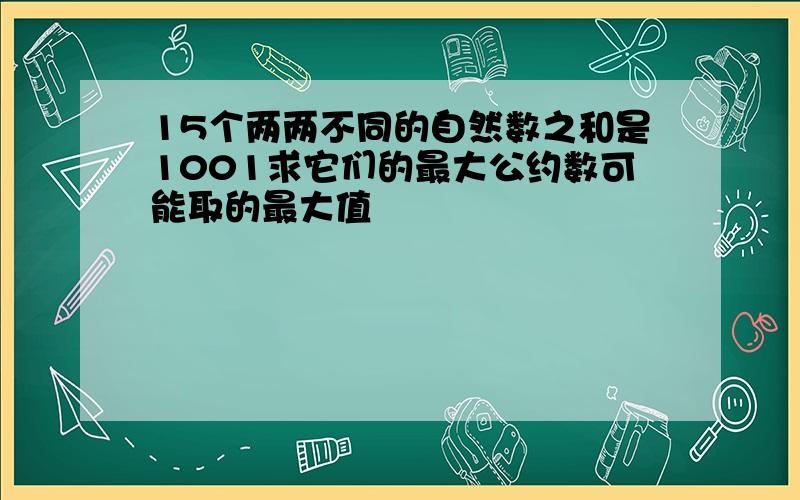 15个两两不同的自然数之和是1001求它们的最大公约数可能取的最大值