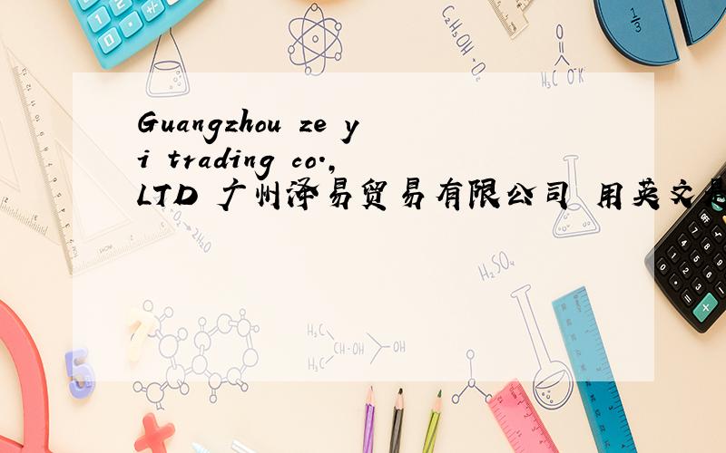 Guangzhou ze yi trading co.,LTD 广州泽易贸易有限公司 用英文是?淄博瑞玉化工有限公司 有