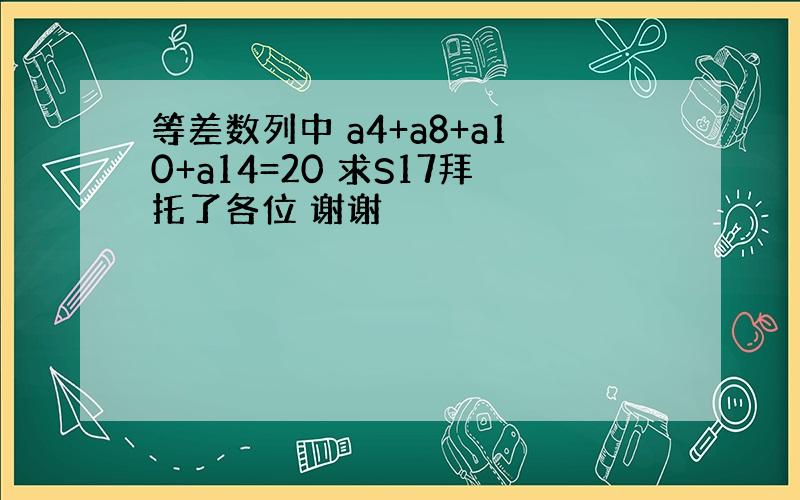 等差数列中 a4+a8+a10+a14=20 求S17拜托了各位 谢谢