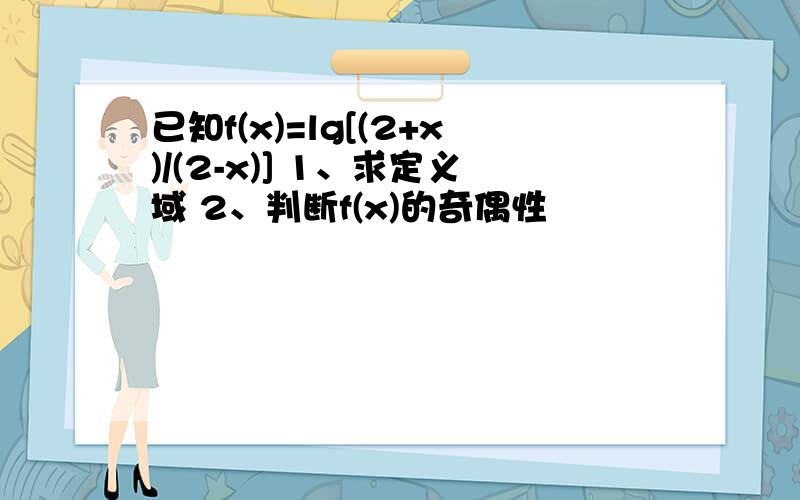 已知f(x)=lg[(2+x)/(2-x)] 1、求定义域 2、判断f(x)的奇偶性