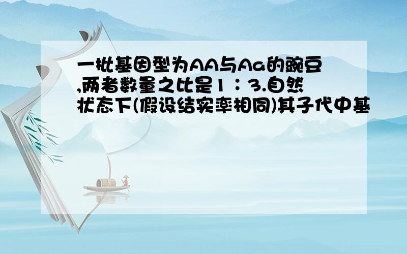 一批基因型为AA与Aa的豌豆,两者数量之比是1∶3.自然状态下(假设结实率相同)其子代中基