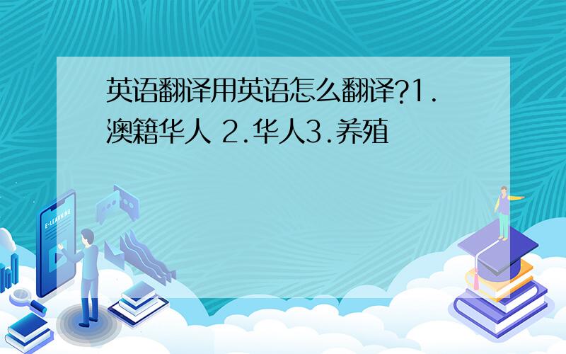 英语翻译用英语怎么翻译?1.澳籍华人 2.华人3.养殖