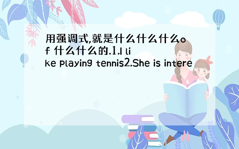 用强调式,就是什么什么什么of 什么什么的.1.I like playing tennis2.She is intere