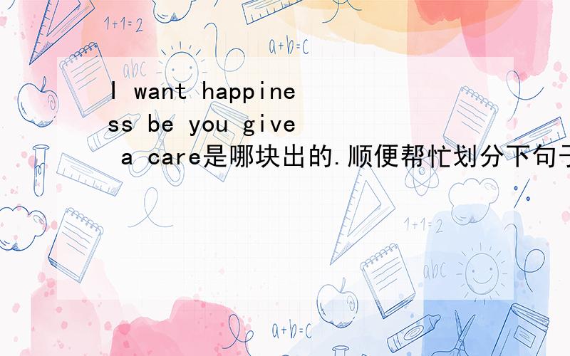 I want happiness be you give a care是哪块出的.顺便帮忙划分下句子结构.