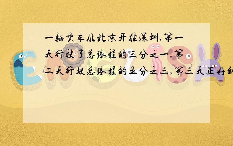 一辆货车从北京开往深圳,第一天行驶了总路程的三分之一,第二天行驶总路程的五分之三,第三天正好到达深圳