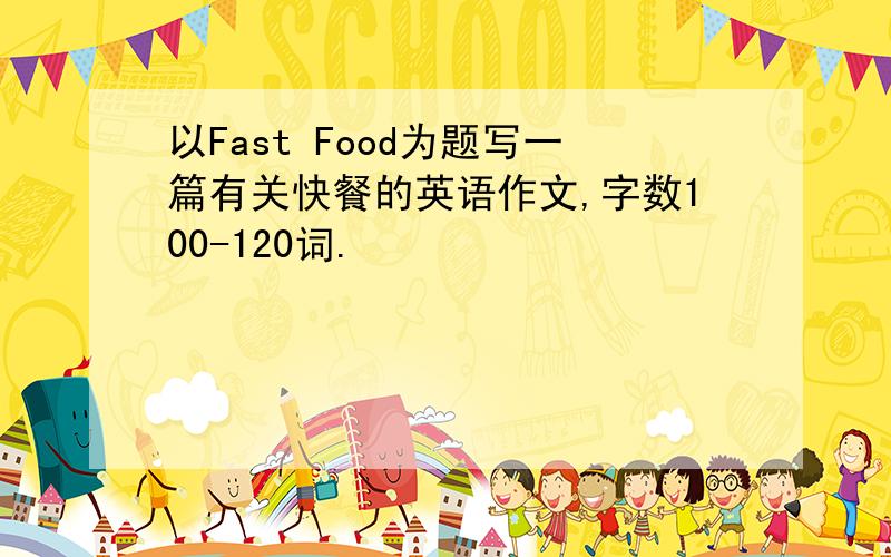 以Fast Food为题写一篇有关快餐的英语作文,字数100-120词.