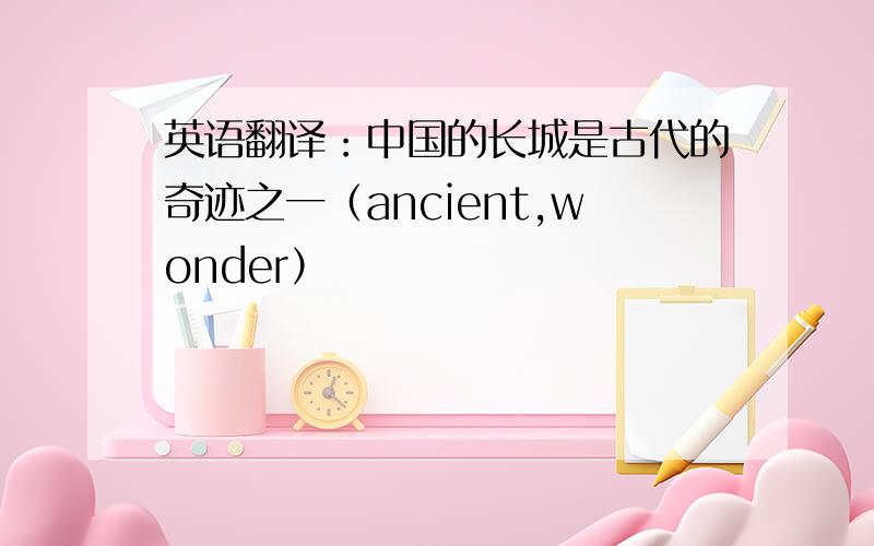 英语翻译：中国的长城是古代的奇迹之一（ancient,wonder）