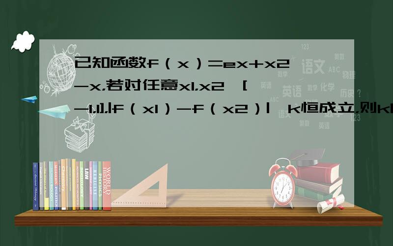 已知函数f（x）=ex+x2-x，若对任意x1，x2∈[-1，1]，|f（x1）-f（x2）|≤k恒成立，则k的取值范围