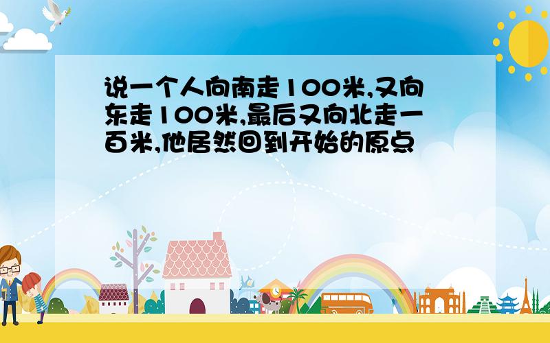 说一个人向南走100米,又向东走100米,最后又向北走一百米,他居然回到开始的原点