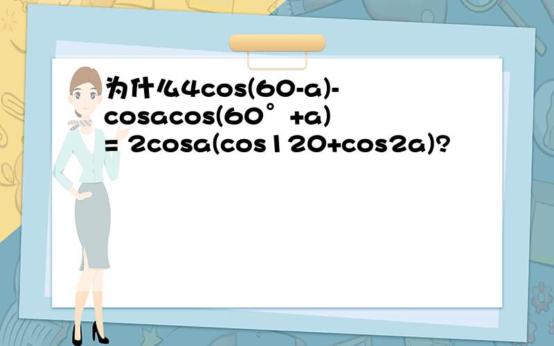 为什么4cos(60-a)-cosacos(60°+a)= 2cosa(cos120+cos2a)?