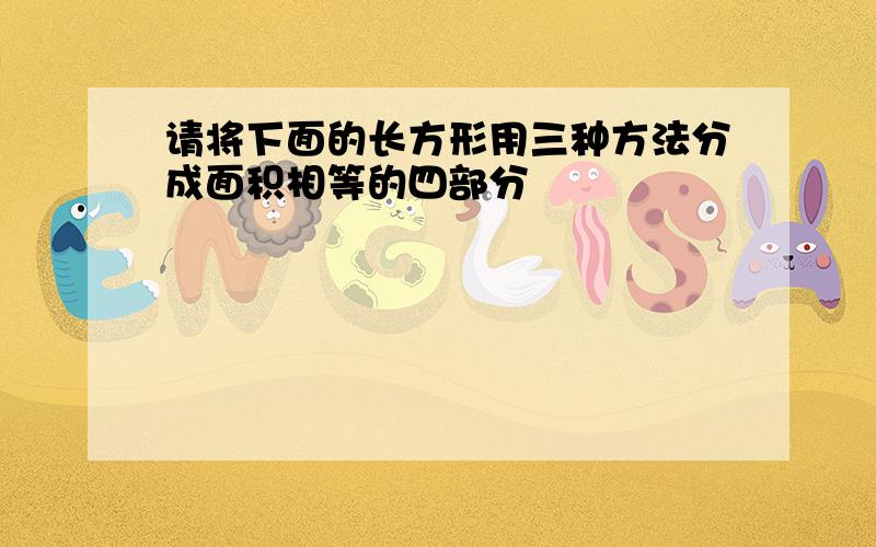 请将下面的长方形用三种方法分成面积相等的四部分