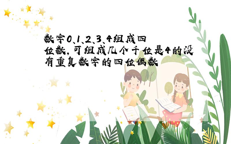 数字0、1、2、3、4组成四位数,可组成几个千位是4的没有重复数字的四位偶数