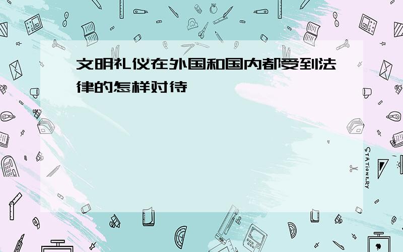 文明礼仪在外国和国内都受到法律的怎样对待