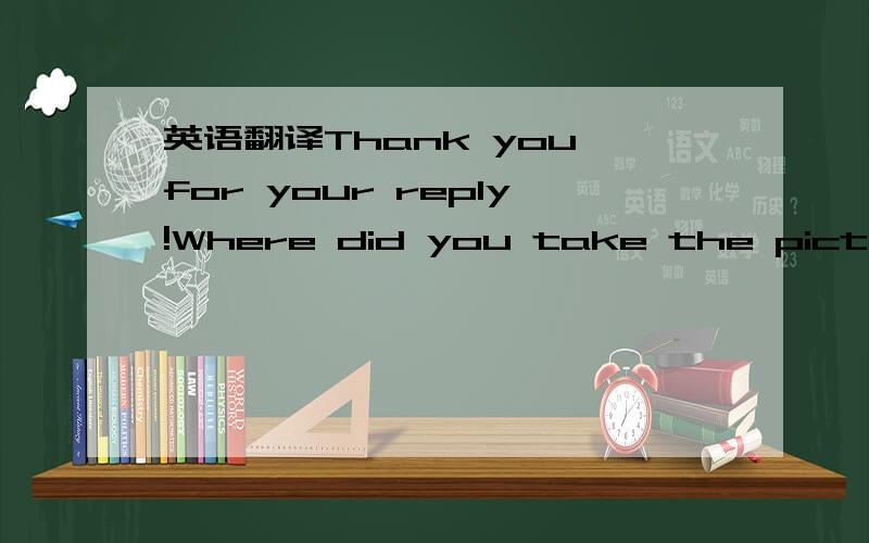 英语翻译Thank you for your reply!Where did you take the picture?