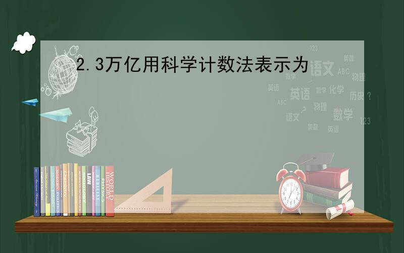 2.3万亿用科学计数法表示为