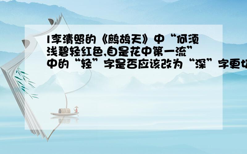 l李清照的《鹧鸪天》中“何须浅碧轻红色,自是花中第一流”中的“轻”字是否应该改为“深”字更切实际?